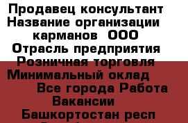 Продавец-консультант › Название организации ­ 5карманов, ООО › Отрасль предприятия ­ Розничная торговля › Минимальный оклад ­ 35 000 - Все города Работа » Вакансии   . Башкортостан респ.,Октябрьский г.